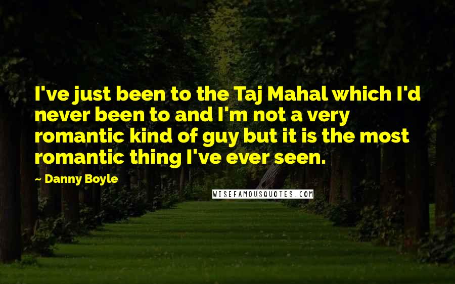Danny Boyle Quotes: I've just been to the Taj Mahal which I'd never been to and I'm not a very romantic kind of guy but it is the most romantic thing I've ever seen.