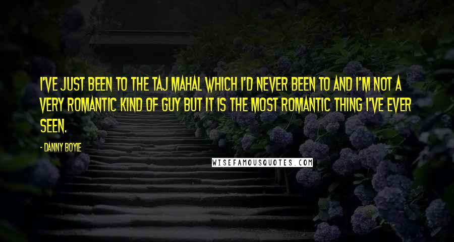 Danny Boyle Quotes: I've just been to the Taj Mahal which I'd never been to and I'm not a very romantic kind of guy but it is the most romantic thing I've ever seen.