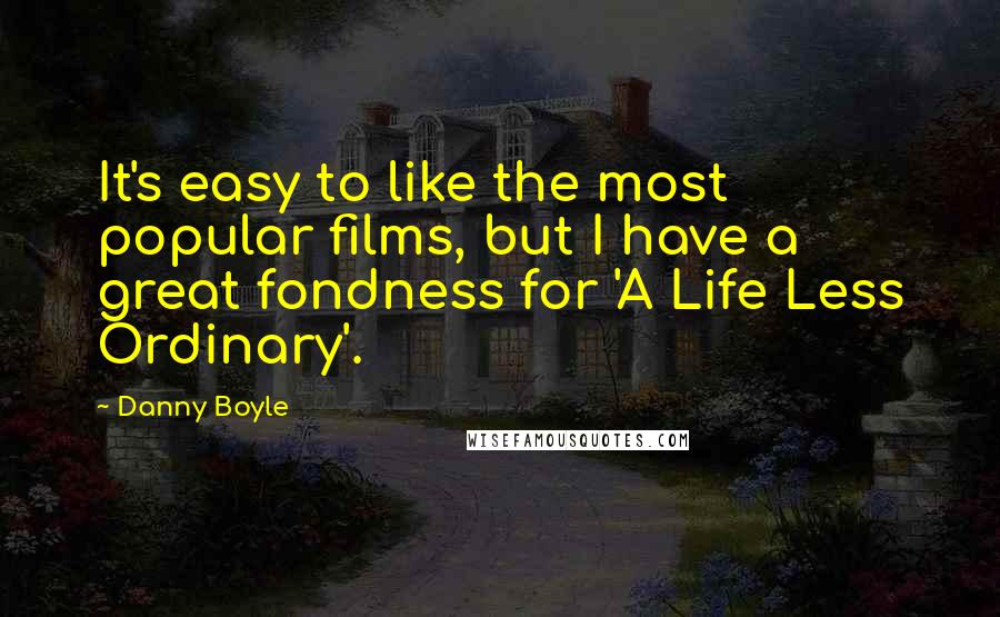 Danny Boyle Quotes: It's easy to like the most popular films, but I have a great fondness for 'A Life Less Ordinary'.
