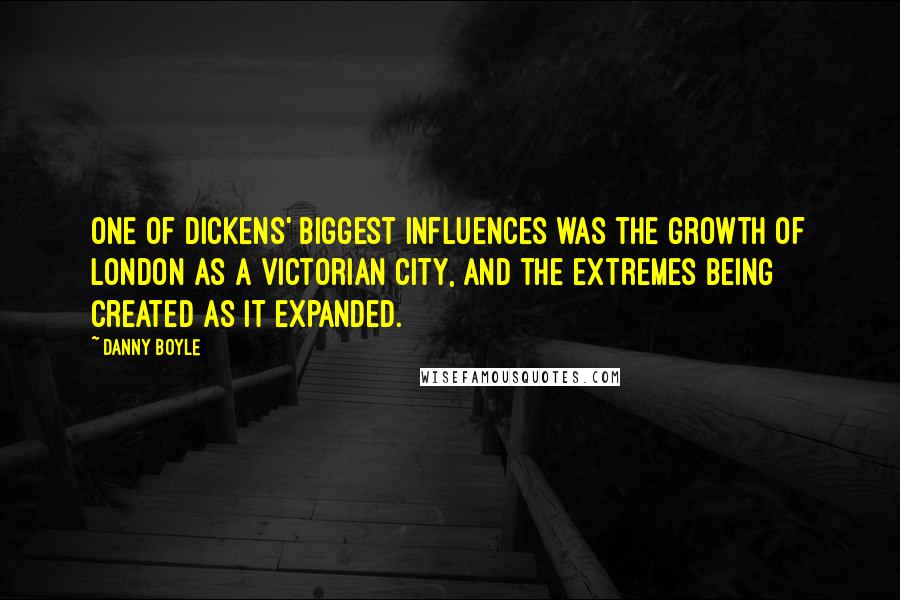 Danny Boyle Quotes: One of Dickens' biggest influences was the growth of London as a Victorian city, and the extremes being created as it expanded.
