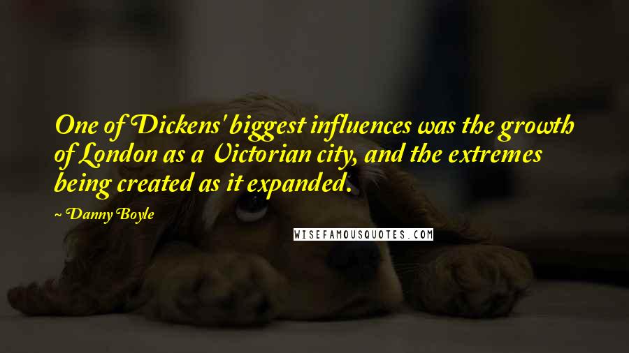 Danny Boyle Quotes: One of Dickens' biggest influences was the growth of London as a Victorian city, and the extremes being created as it expanded.