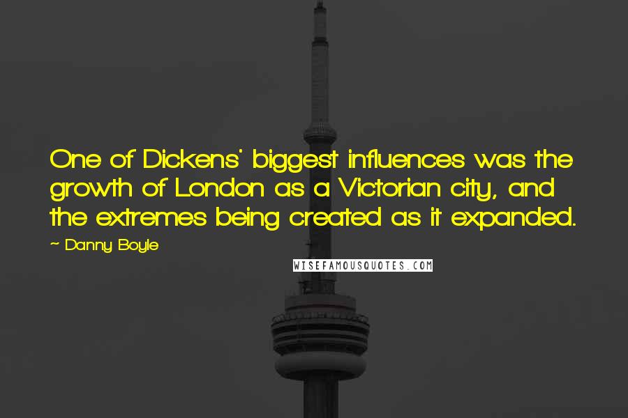 Danny Boyle Quotes: One of Dickens' biggest influences was the growth of London as a Victorian city, and the extremes being created as it expanded.