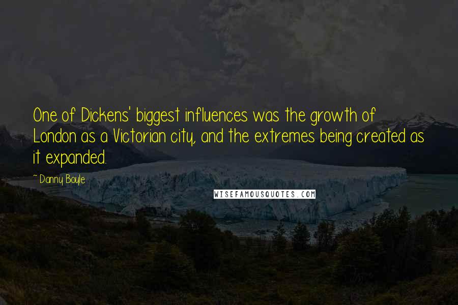 Danny Boyle Quotes: One of Dickens' biggest influences was the growth of London as a Victorian city, and the extremes being created as it expanded.