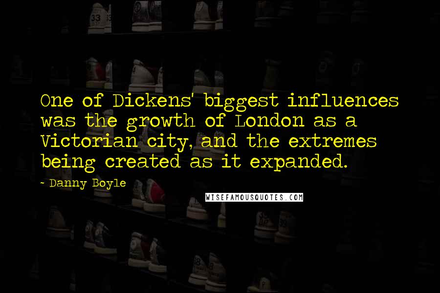 Danny Boyle Quotes: One of Dickens' biggest influences was the growth of London as a Victorian city, and the extremes being created as it expanded.