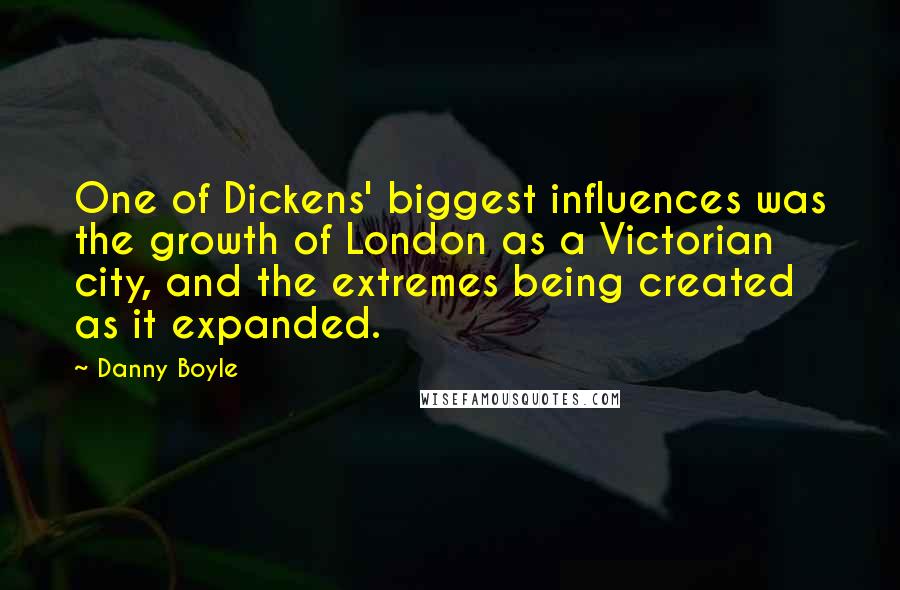 Danny Boyle Quotes: One of Dickens' biggest influences was the growth of London as a Victorian city, and the extremes being created as it expanded.