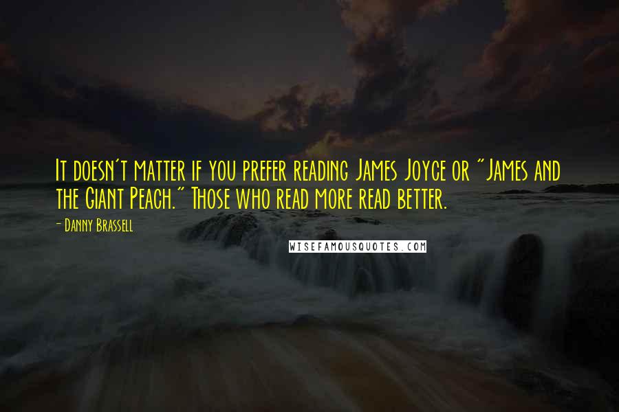 Danny Brassell Quotes: It doesn't matter if you prefer reading James Joyce or "James and the Giant Peach." Those who read more read better.