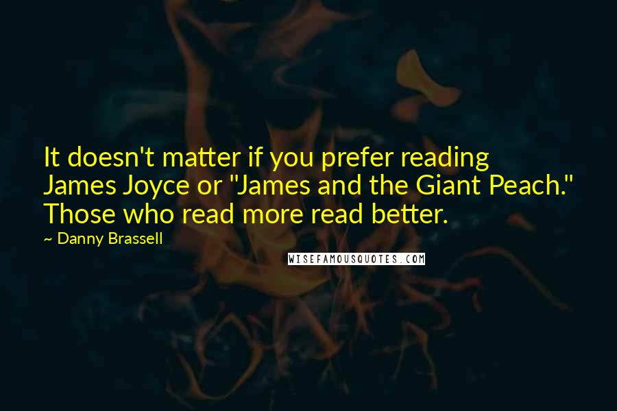 Danny Brassell Quotes: It doesn't matter if you prefer reading James Joyce or "James and the Giant Peach." Those who read more read better.