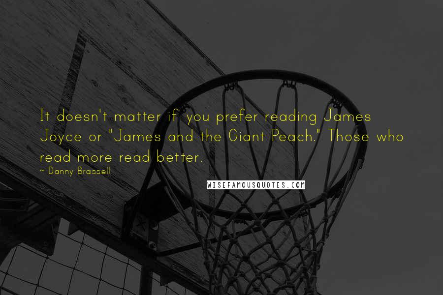 Danny Brassell Quotes: It doesn't matter if you prefer reading James Joyce or "James and the Giant Peach." Those who read more read better.