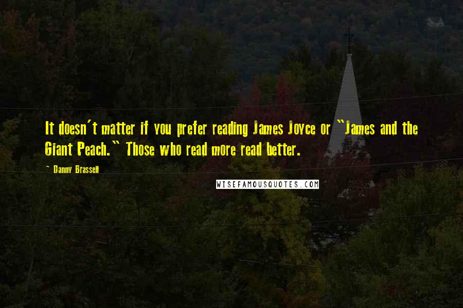 Danny Brassell Quotes: It doesn't matter if you prefer reading James Joyce or "James and the Giant Peach." Those who read more read better.