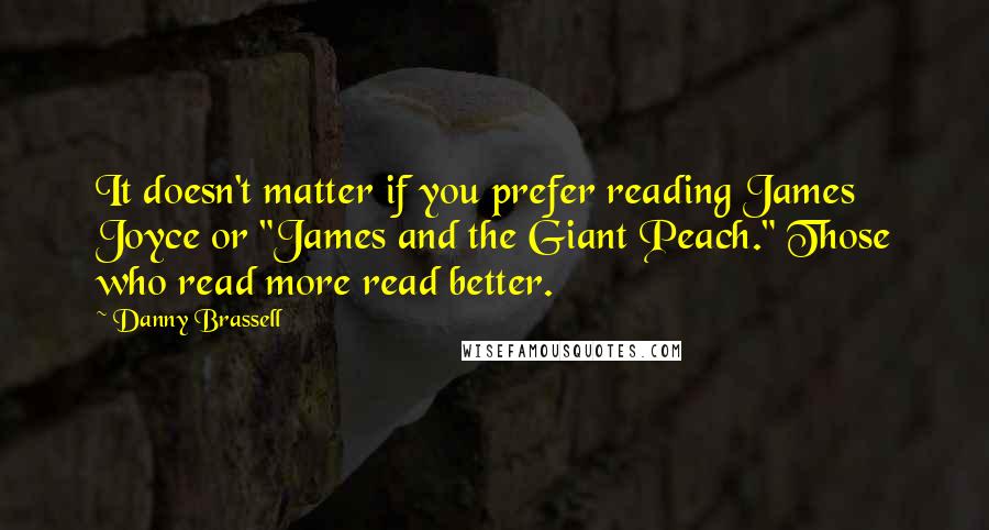 Danny Brassell Quotes: It doesn't matter if you prefer reading James Joyce or "James and the Giant Peach." Those who read more read better.