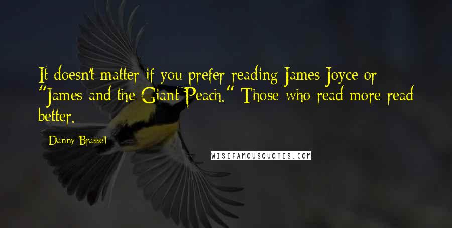 Danny Brassell Quotes: It doesn't matter if you prefer reading James Joyce or "James and the Giant Peach." Those who read more read better.