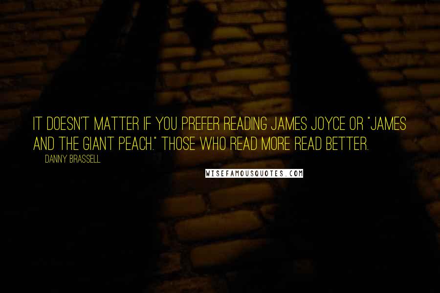 Danny Brassell Quotes: It doesn't matter if you prefer reading James Joyce or "James and the Giant Peach." Those who read more read better.