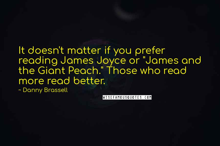 Danny Brassell Quotes: It doesn't matter if you prefer reading James Joyce or "James and the Giant Peach." Those who read more read better.