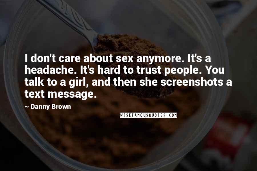 Danny Brown Quotes: I don't care about sex anymore. It's a headache. It's hard to trust people. You talk to a girl, and then she screenshots a text message.