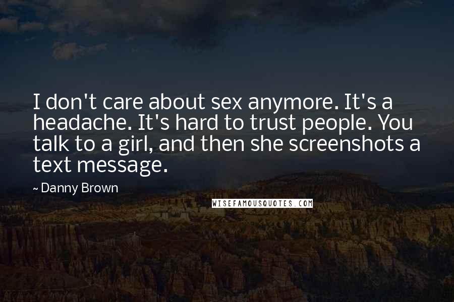 Danny Brown Quotes: I don't care about sex anymore. It's a headache. It's hard to trust people. You talk to a girl, and then she screenshots a text message.