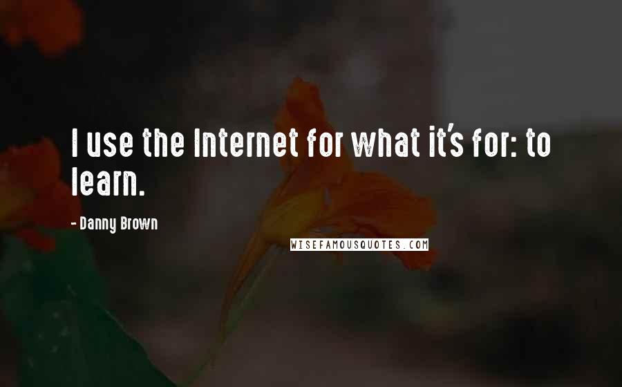 Danny Brown Quotes: I use the Internet for what it's for: to learn.