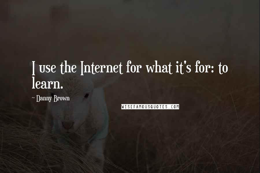 Danny Brown Quotes: I use the Internet for what it's for: to learn.