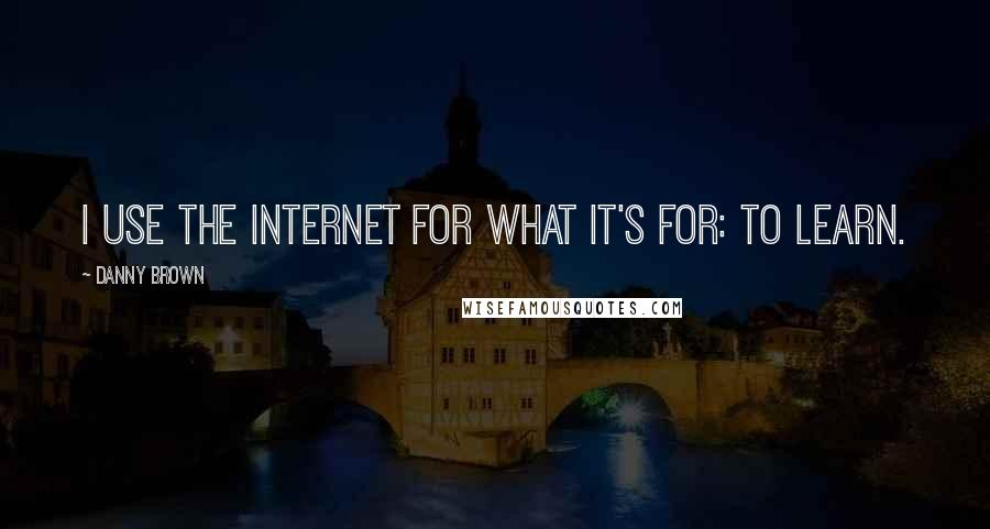 Danny Brown Quotes: I use the Internet for what it's for: to learn.