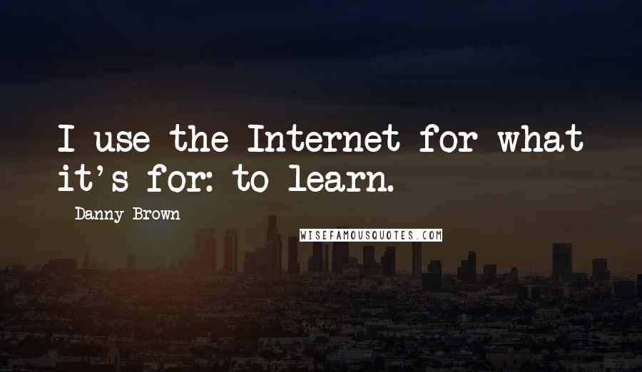 Danny Brown Quotes: I use the Internet for what it's for: to learn.