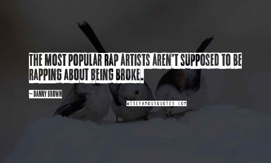 Danny Brown Quotes: The most popular rap artists aren't supposed to be rapping about being broke.