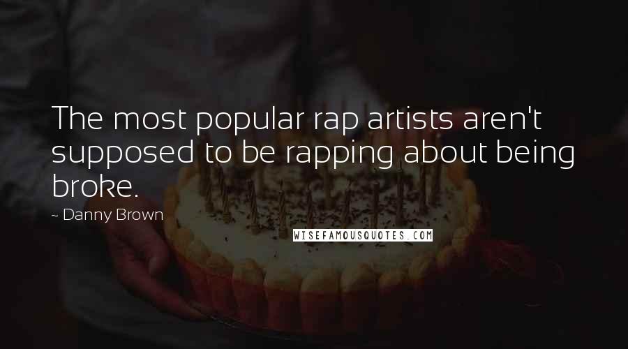 Danny Brown Quotes: The most popular rap artists aren't supposed to be rapping about being broke.