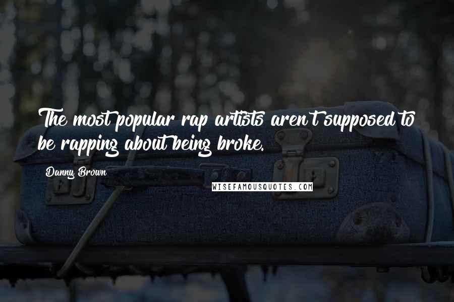 Danny Brown Quotes: The most popular rap artists aren't supposed to be rapping about being broke.