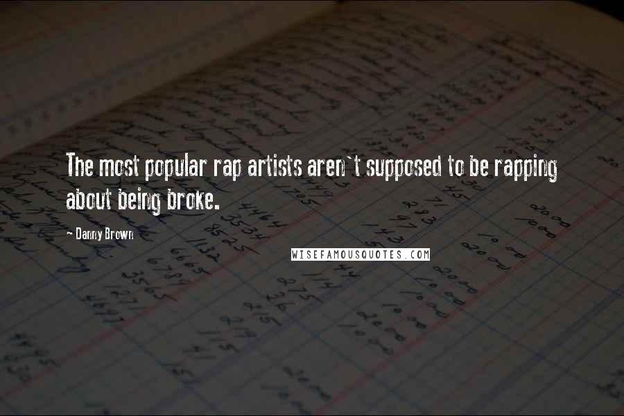 Danny Brown Quotes: The most popular rap artists aren't supposed to be rapping about being broke.