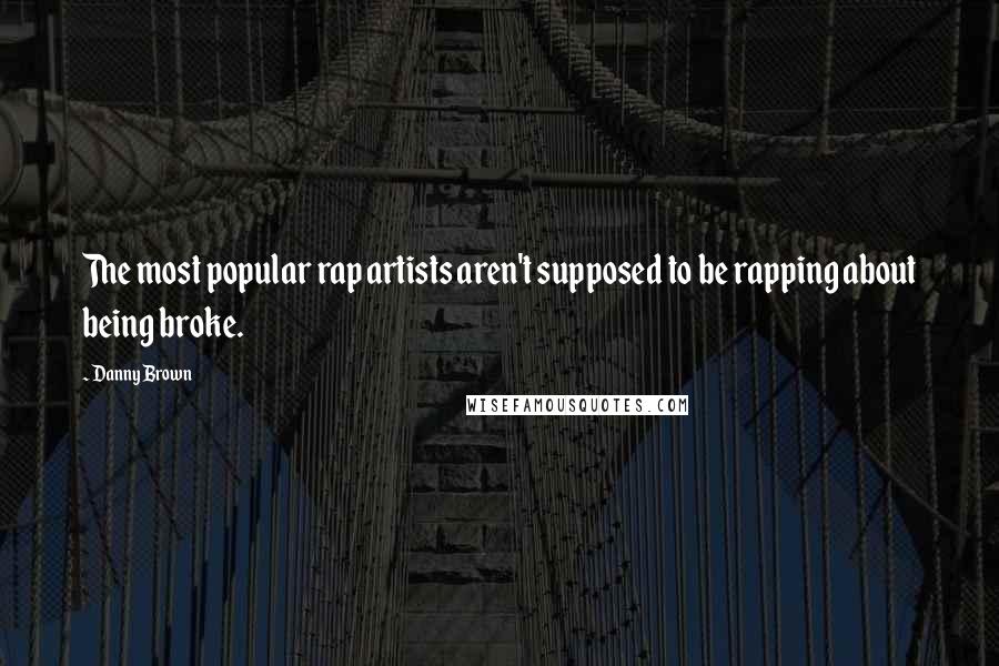 Danny Brown Quotes: The most popular rap artists aren't supposed to be rapping about being broke.