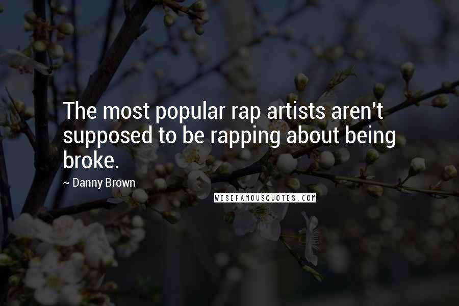 Danny Brown Quotes: The most popular rap artists aren't supposed to be rapping about being broke.