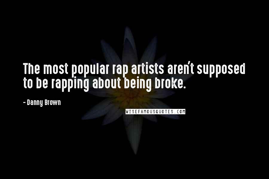 Danny Brown Quotes: The most popular rap artists aren't supposed to be rapping about being broke.