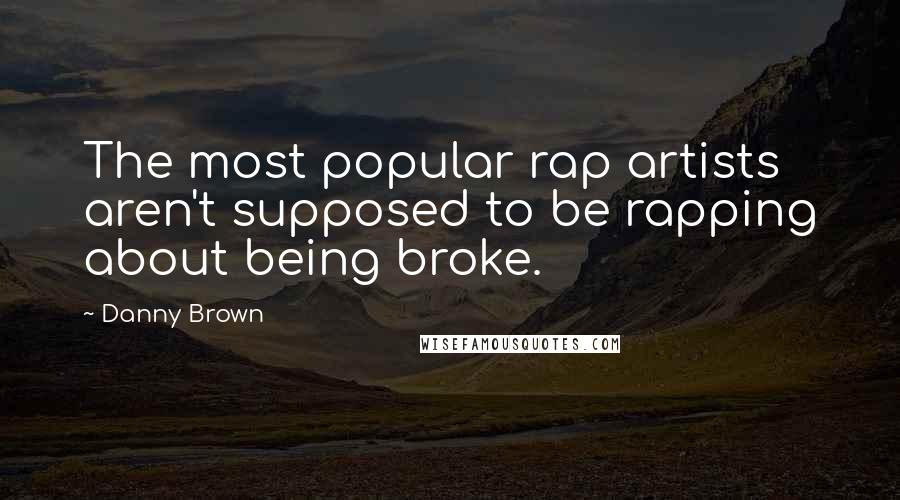 Danny Brown Quotes: The most popular rap artists aren't supposed to be rapping about being broke.