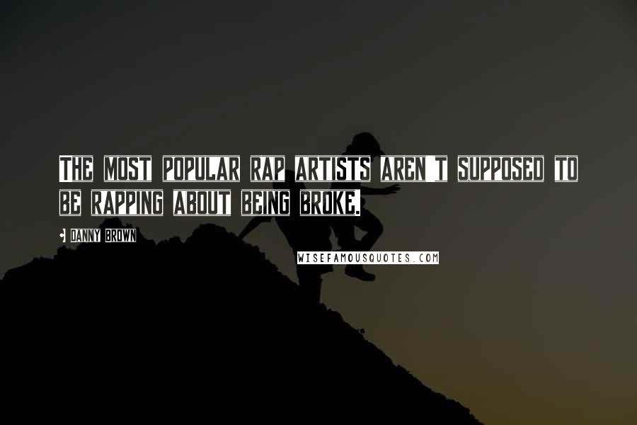 Danny Brown Quotes: The most popular rap artists aren't supposed to be rapping about being broke.