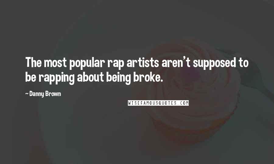 Danny Brown Quotes: The most popular rap artists aren't supposed to be rapping about being broke.