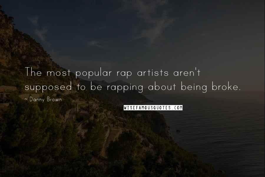 Danny Brown Quotes: The most popular rap artists aren't supposed to be rapping about being broke.