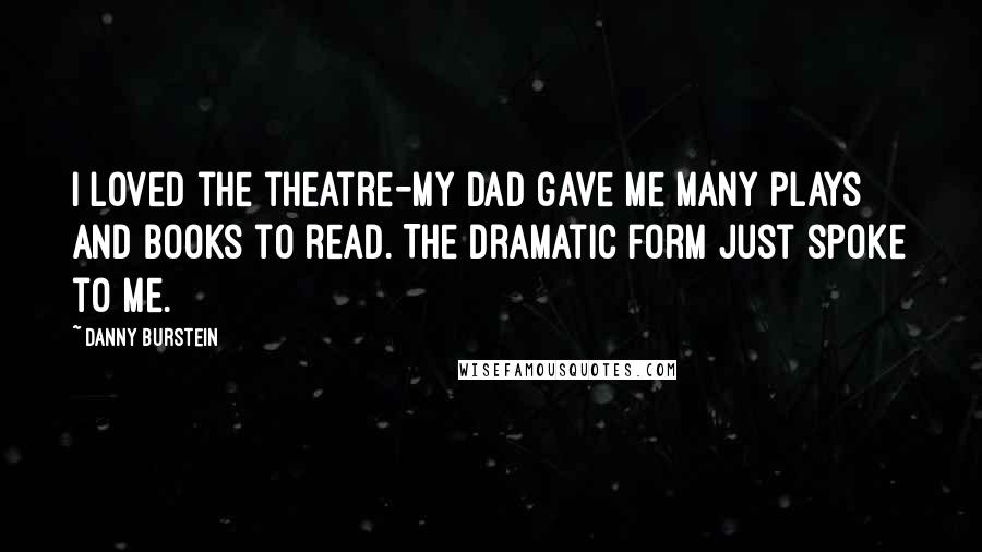 Danny Burstein Quotes: I loved the theatre-my dad gave me many plays and books to read. The dramatic form just spoke to me.