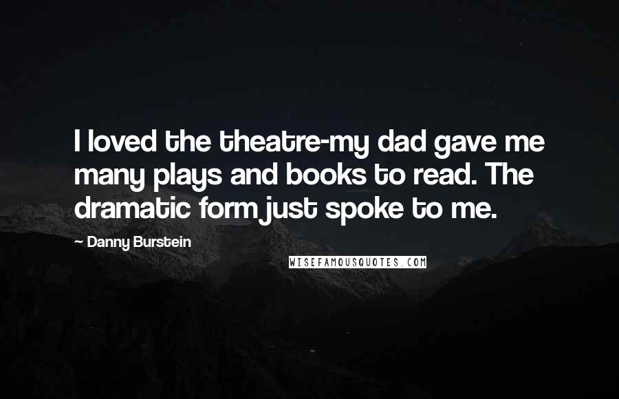 Danny Burstein Quotes: I loved the theatre-my dad gave me many plays and books to read. The dramatic form just spoke to me.