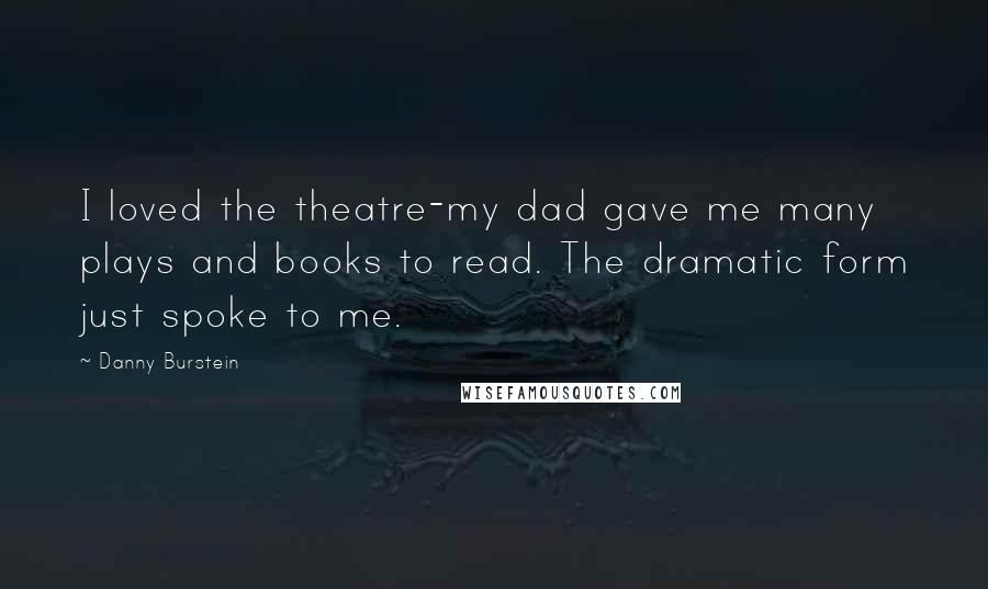 Danny Burstein Quotes: I loved the theatre-my dad gave me many plays and books to read. The dramatic form just spoke to me.