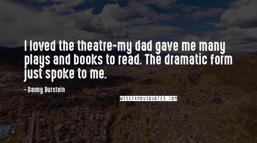 Danny Burstein Quotes: I loved the theatre-my dad gave me many plays and books to read. The dramatic form just spoke to me.