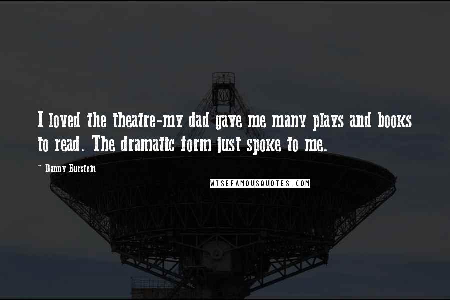 Danny Burstein Quotes: I loved the theatre-my dad gave me many plays and books to read. The dramatic form just spoke to me.