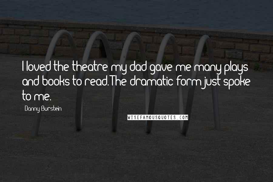 Danny Burstein Quotes: I loved the theatre-my dad gave me many plays and books to read. The dramatic form just spoke to me.