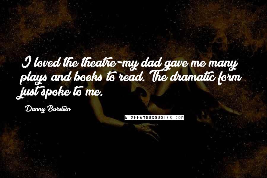 Danny Burstein Quotes: I loved the theatre-my dad gave me many plays and books to read. The dramatic form just spoke to me.