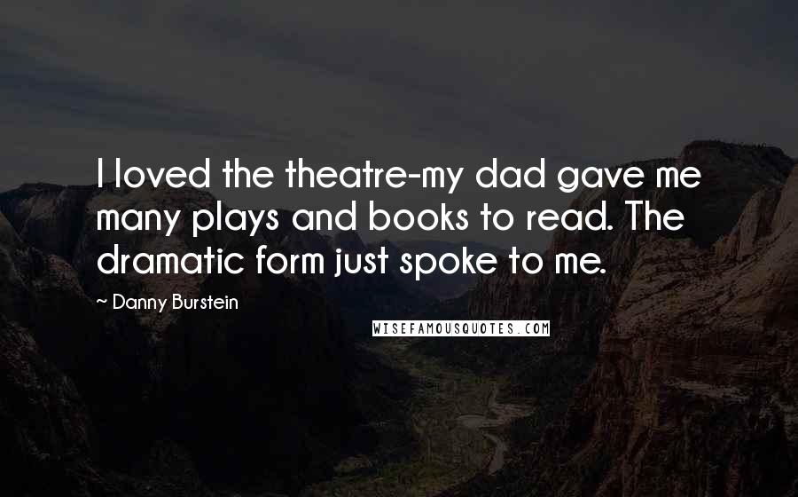 Danny Burstein Quotes: I loved the theatre-my dad gave me many plays and books to read. The dramatic form just spoke to me.
