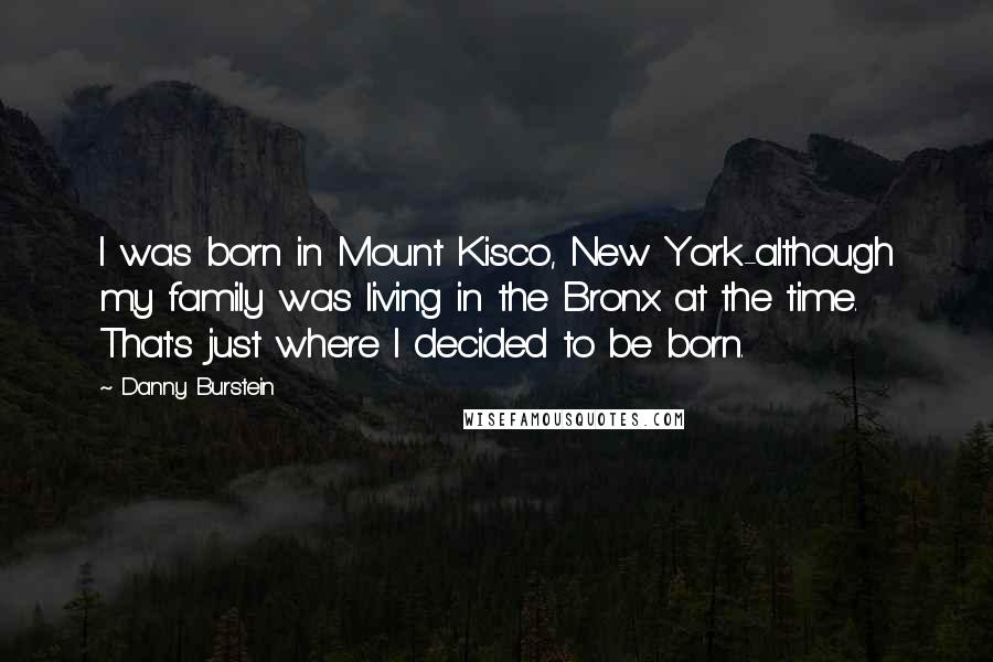 Danny Burstein Quotes: I was born in Mount Kisco, New York-although my family was living in the Bronx at the time. That's just where I decided to be born.