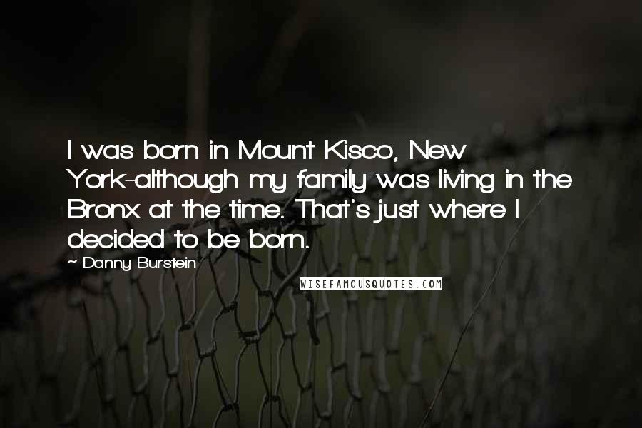 Danny Burstein Quotes: I was born in Mount Kisco, New York-although my family was living in the Bronx at the time. That's just where I decided to be born.