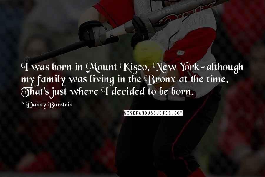 Danny Burstein Quotes: I was born in Mount Kisco, New York-although my family was living in the Bronx at the time. That's just where I decided to be born.