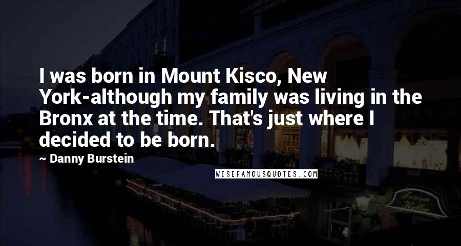 Danny Burstein Quotes: I was born in Mount Kisco, New York-although my family was living in the Bronx at the time. That's just where I decided to be born.