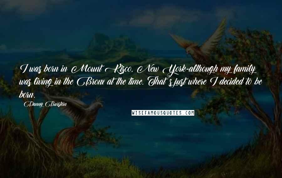 Danny Burstein Quotes: I was born in Mount Kisco, New York-although my family was living in the Bronx at the time. That's just where I decided to be born.