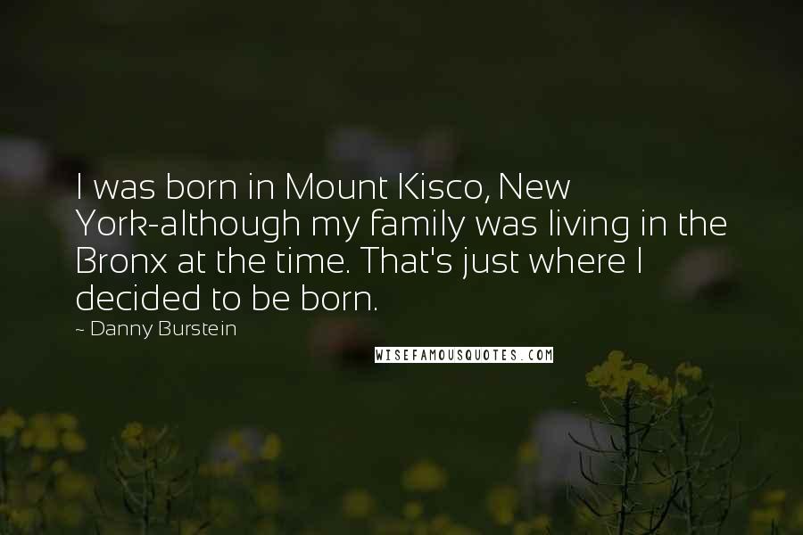 Danny Burstein Quotes: I was born in Mount Kisco, New York-although my family was living in the Bronx at the time. That's just where I decided to be born.