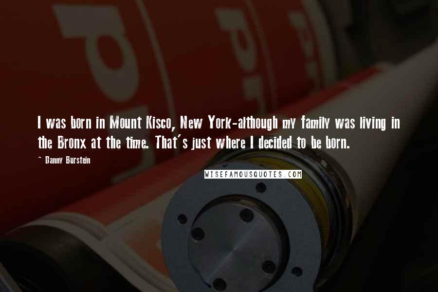 Danny Burstein Quotes: I was born in Mount Kisco, New York-although my family was living in the Bronx at the time. That's just where I decided to be born.