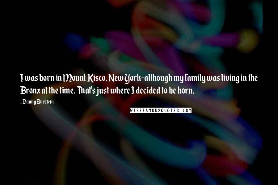 Danny Burstein Quotes: I was born in Mount Kisco, New York-although my family was living in the Bronx at the time. That's just where I decided to be born.